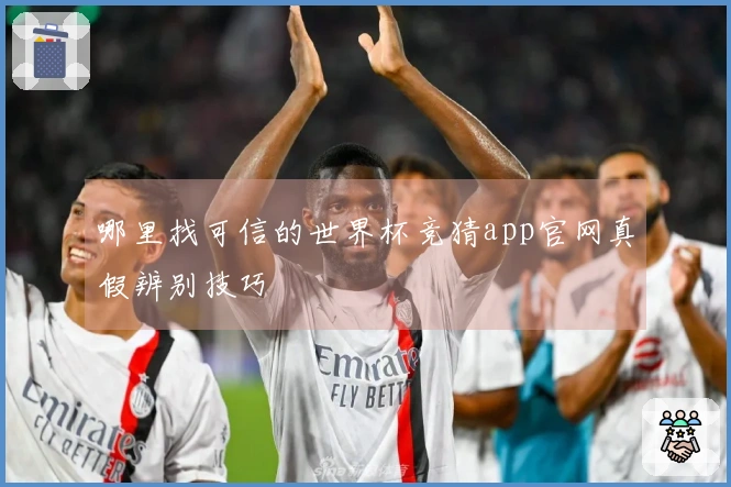 哪里找可信的世界杯竞猜app官网真假辨别技巧
