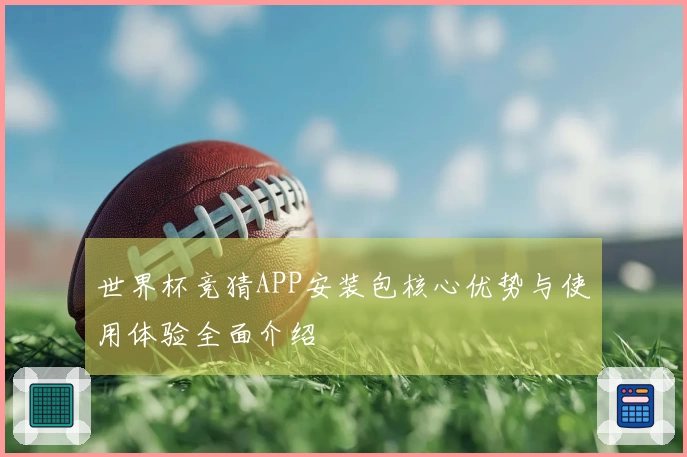 世界杯竞猜APP安装包核心优势与使用体验全面介绍