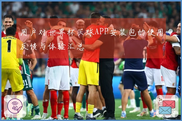 用户对世界杯买球APP安装包的使用反馈与体验汇总