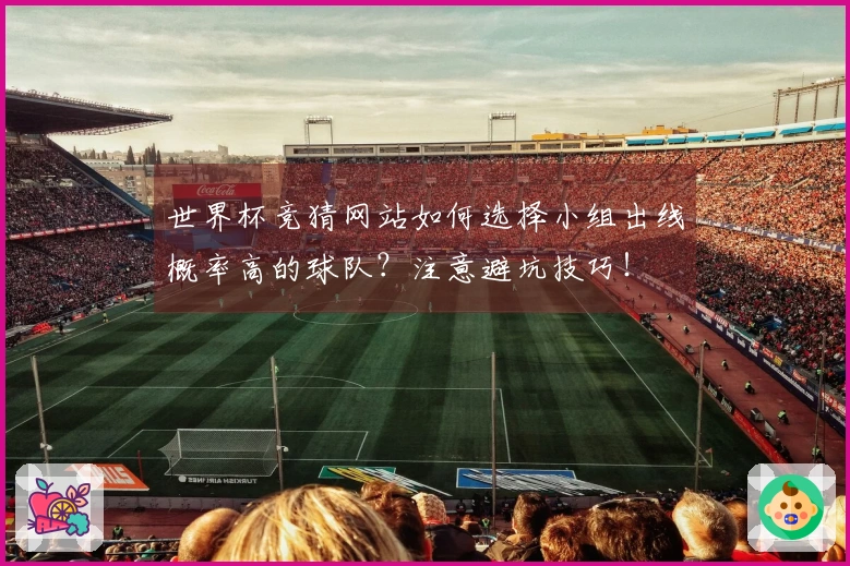世界杯竞猜网站如何选择小组出线概率高的球队？注意避坑技巧！