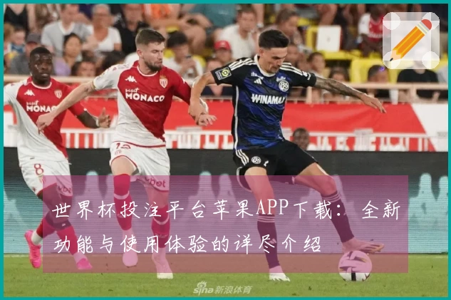 世界杯投注平台苹果APP下载：全新功能与使用体验的详尽介绍