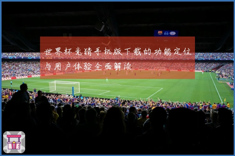 世界杯竞猜手机版下载的功能定位与用户体验全面解读