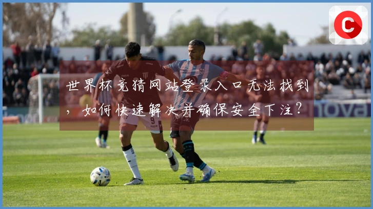 世界杯竞猜网站登录入口无法找到,如何快速解决并确保安全下注?