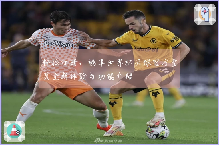 轻松注册，畅享世界杯买球官方首页全新体验与功能介绍
