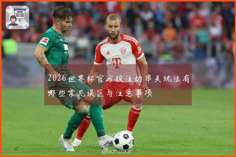 2026世界杯官方投注的串关玩法有哪些常见误区与注意事项