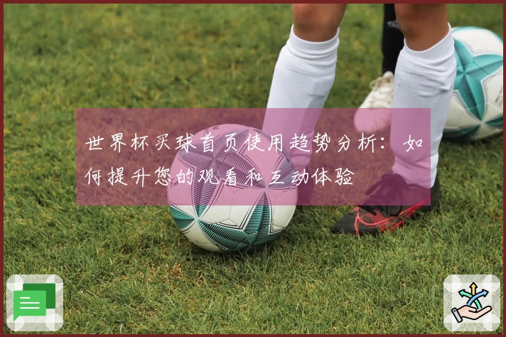 世界杯买球首页使用趋势分析：如何提升您的观看和互动体验