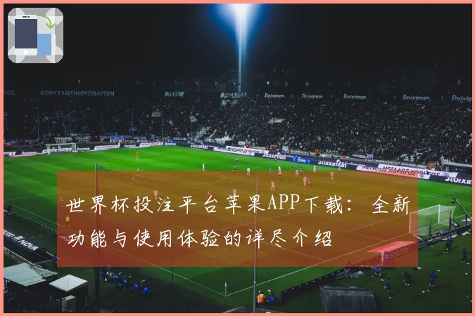 世界杯投注平台苹果APP下载：全新功能与使用体验的详尽介绍