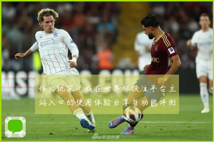 作为玩家，我在世界杯投注平台主站入口的使用体验分享与功能评测