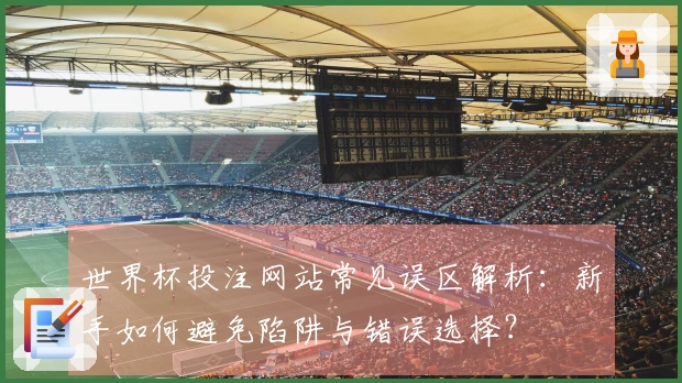 世界杯投注网站常见误区解析：新手如何避免陷阱与错误选择？